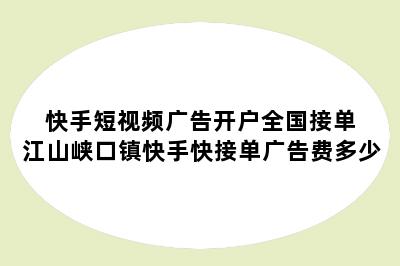 快手短视频广告开户全国接单 江山峡口镇快手快接单广告费多少